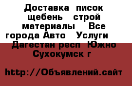 Доставка, писок щебень , строй материалы. - Все города Авто » Услуги   . Дагестан респ.,Южно-Сухокумск г.